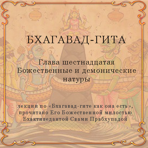  Шрила Прабхупада - Бхагавад-гита 16 «Божественные и демонические натуры»